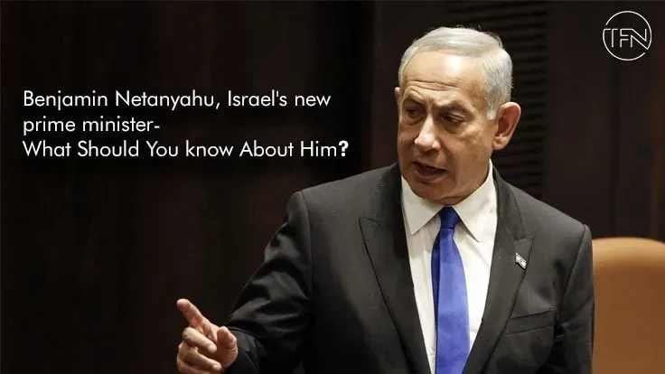 Benjamin Netanyahu, Israel's new prime minister - What Should You know About Him?