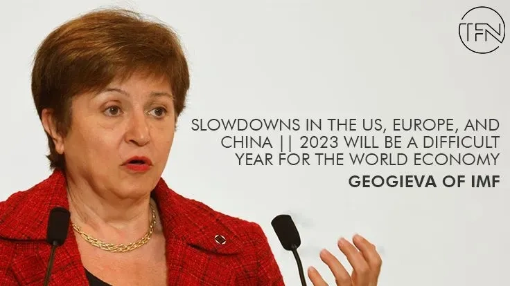 Slowdowns in the US, Europe, and China || 2023 will be a difficult year for the world economy: Geogieva of IMF