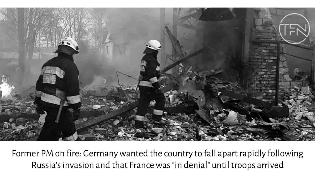 Former PM on fire: Germany wanted the country to fall apart rapidly following Russia's invasion and that France was "in denial" until troops arrived
