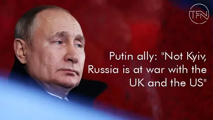 Putin ally: "Not Kyiv, Russia is at war with the UK and the US"