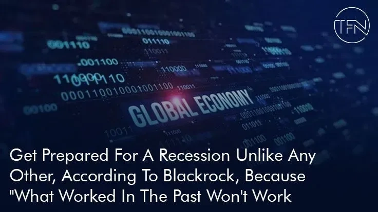 Get Prepared For A Recession Unlike Any Other, According To Blackrock, Because "What Worked In The Past Won't Work Today."