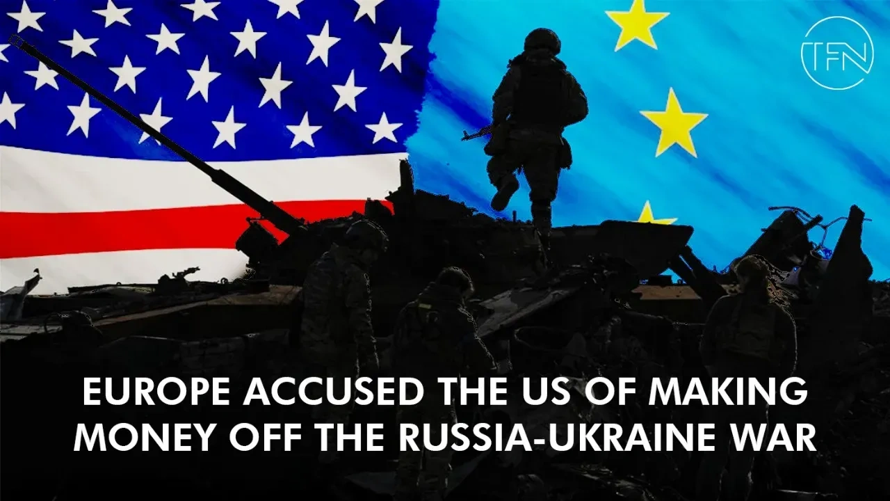 Europe accused the US of making money off the Russia-Ukraine War